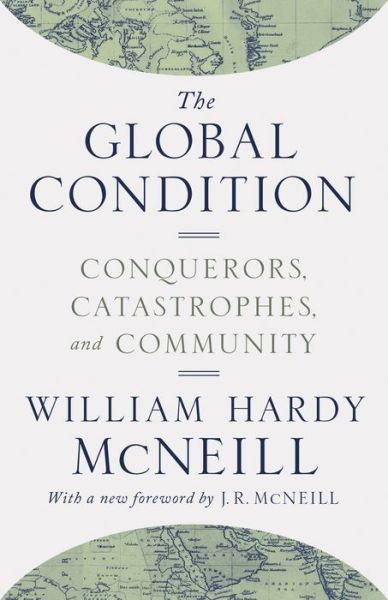 Cover for William Hardy McNeill · The Global Condition: Conquerors, Catastrophes, and Community (Paperback Book) [Revised edition] (2017)