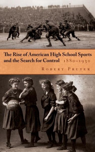 Cover for Robert Pruter · The Rise of American High School Sports and the Search for Control, 1880-1930 (Hardcover Book) (2013)