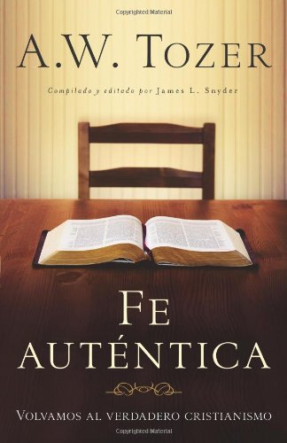 Cover for A. W. Tozer · Fe Auténtica: Volvamos Al Verdadero Cristianismo (Paperback Book) [Spanish edition] (2011)