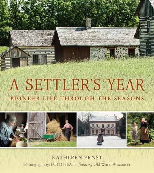 A Settler's Year: Pioneer Life Through the Seasons - Kathleen Ernst - Książki - Wisconsin Historical Society Press - 9780870207143 - 31 sierpnia 2015