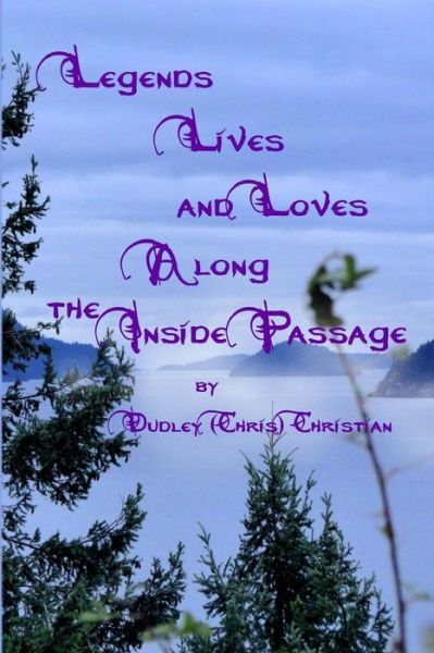 Cover for Dudley (Chris) Christian · Legends Lives and Loves Along the Inside Passage (Paperback Bog) (2017)