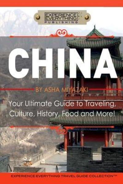 Cover for Experience Everything Publishing · China : Your Ultimate Guide to Travel, Culture, History, Food and More! (Paperback Bog) (2015)