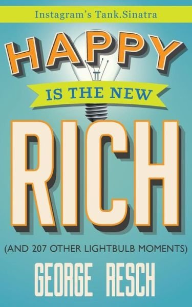 Cover for Resch (Aka Tank Sinatra), George · Happy is the New Rich: (And 207 Other Lightbulb Moments) (Paperback Book) (2017)