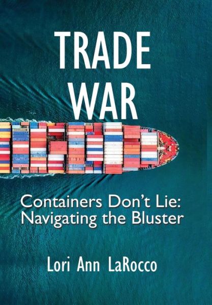 Cover for Lori Ann LaRocco · Trade War Containers Don't Lie, Navigating the Bluster (Hardcover Book) (2019)