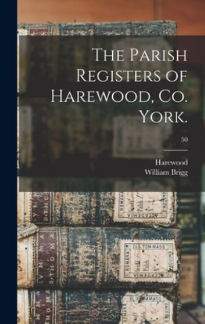 Cover for William 1858-1921 Brigg · The Parish Registers of Harewood, Co. York.; 50 (Hardcover Book) (2021)