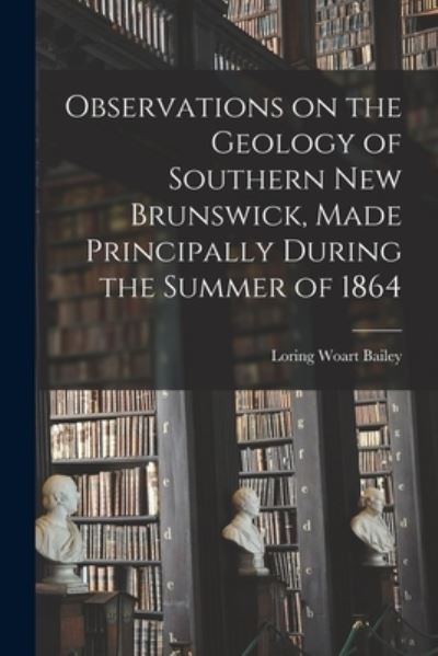 Cover for Loring Woart 1839-1925 Bailey · Observations on the Geology of Southern New Brunswick, Made Principally During the Summer of 1864 (Paperback Book) (2021)