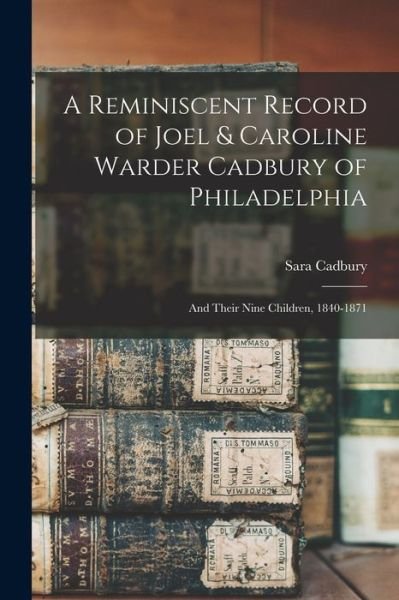 Cover for Sara 1840- Cadbury · A Reminiscent Record of Joel &amp; Caroline Warder Cadbury of Philadelphia: and Their Nine Children, 1840-1871 (Pocketbok) (2021)