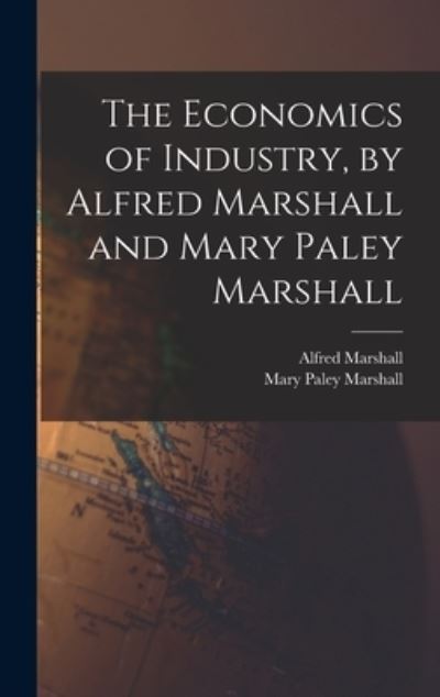 Cover for Alfred Marshall · Economics of Industry, by Alfred Marshall and Mary Paley Marshall (Book) (2022)