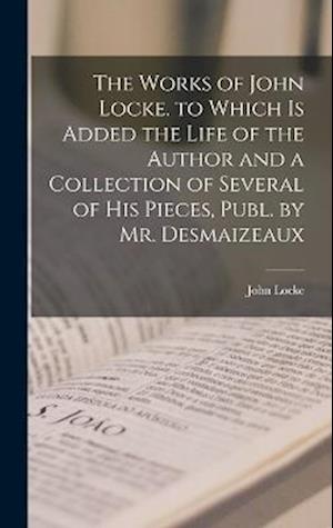 Cover for John Locke · Works of John Locke. to Which Is Added the Life of the Author and a Collection of Several of His Pieces, Publ. by Mr. Desmaizeaux (Bok) (2022)