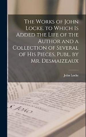Cover for John Locke · Works of John Locke. to Which Is Added the Life of the Author and a Collection of Several of His Pieces, Publ. by Mr. Desmaizeaux (Buch) (2022)