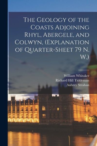 Cover for William Whitaker · Geology of the Coasts Adjoining Rhyl, Abergele, and Colwyn, (explanation of Quarter-Sheet 79 N. W. ) (Book) (2022)