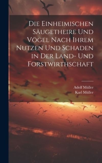 Cover for Adolf Müller · Die Einheimischen Säugetheire und Vögel Nach Ihrem Nutzen und Schaden in der Land- und Forstwirthschaft (Book) (2023)