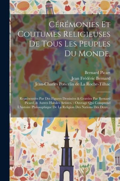 Cover for Bernard Picart · Cérémonies et Coutumes Religieuses de Tous les Peuples du Monde, : Représentées Par des Figures Dessinées &amp; Gravées Par Bernard Picard, &amp; Autres Habiles Artistes. (Book) (2023)