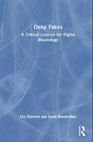 Deep Fakes: A Critical Lexicon for Digital Museology - Sarah Kenderdine - Books - Taylor & Francis Ltd - 9781032369143 - December 15, 2025