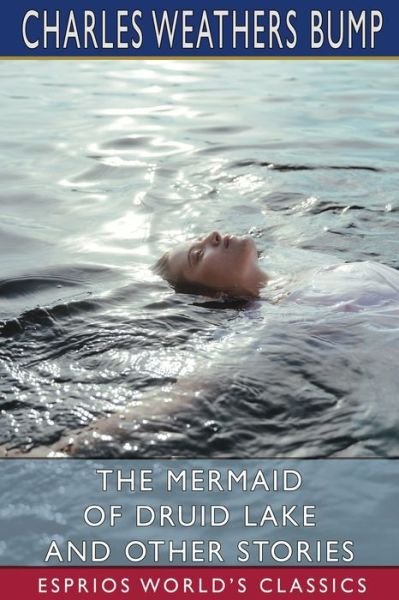 The Mermaid of Druid Lake and Other Stories (Esprios Classics) - Charles Weathers Bump - Livros - Blurb - 9781034899143 - 26 de abril de 2024