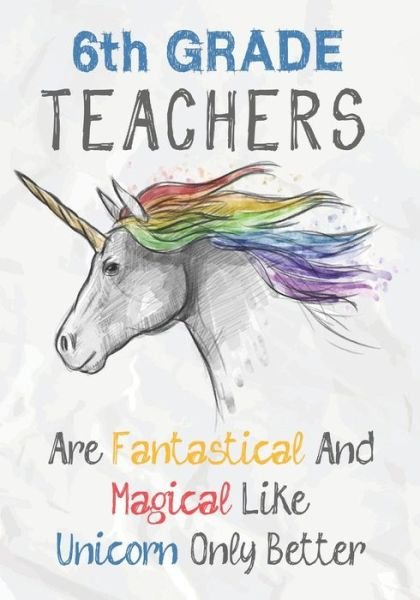 Cover for Omi Kech · 6th Grade Teachers Are Fantastical &amp; Magical Like A Unicorn Only Better (Taschenbuch) (2019)