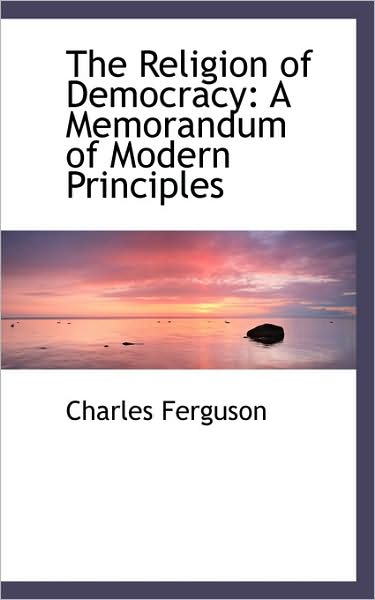 Cover for Charles Ferguson · The Religion of Democracy: a Memorandum of Modern Principles (Hardcover Book) (2009)