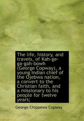 Cover for George Copway · The Life, History, and Travels, of Kah-ge-ga-gah-bowh (George Copway), a Young Indian Chief of the O (Hardcover Book) (2009)