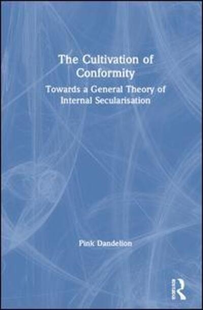 Cover for Pink Dandelion · The Cultivation of Conformity: Towards a General Theory of Internal Secularisation (Hardcover Book) (2019)