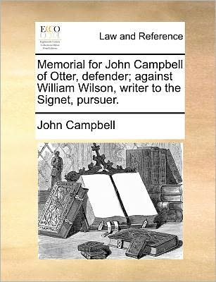 Memorial for John Campbell of Otter, Defender; Against William Wilson, Writer to the Signet, Pursuer. - John Campbell - Boeken - Gale Ecco, Print Editions - 9781171381143 - 23 juli 2010