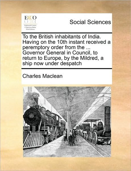 Cover for Charles Maclean · To the British Inhabitants of India. Having on the 10th Instant Received a Peremptory Order from the ... Governor General in Council, to Return to Eur (Paperback Bog) (2010)