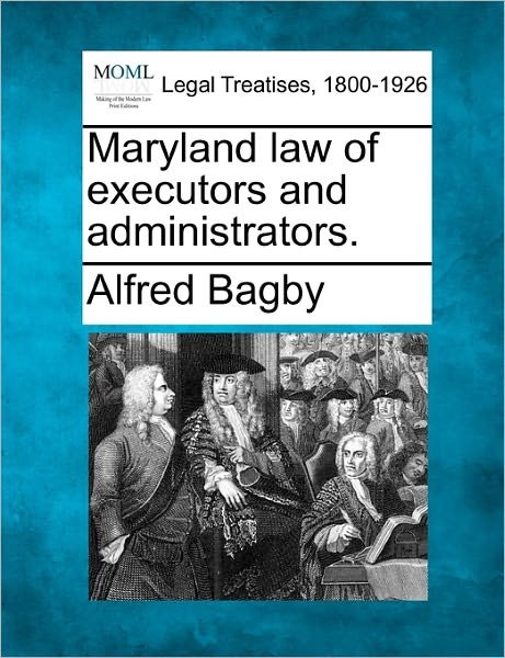 Maryland Law of Executors and Administrators. - Bagby, Alfred, Jr. - Livres - Gale Ecco, Making of Modern Law - 9781240128143 - 1 décembre 2010