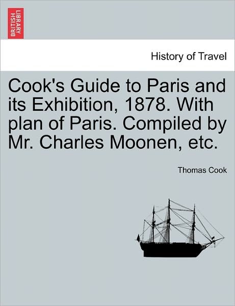 Cover for Thomas Cook · Cook's Guide to Paris and Its Exhibition, 1878. with Plan of Paris. Compiled by Mr. Charles Moonen, Etc. (Paperback Book) (2011)