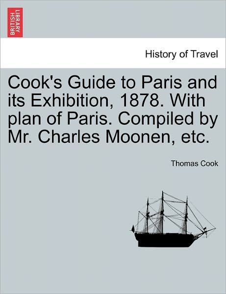 Cover for Thomas Cook · Cook's Guide to Paris and Its Exhibition, 1878. with Plan of Paris. Compiled by Mr. Charles Moonen, Etc. (Pocketbok) (2011)