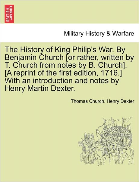 Cover for Thomas Church · The History of King Philip's War. by Benjamin Church [or Rather, Written by T. Church from Notes by B. Church]. [a Reprint of the First Edition, 1716.] Wi (Pocketbok) (2011)