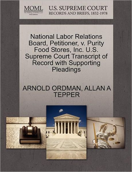 Cover for Arnold Ordman · National Labor Relations Board, Petitioner, V. Purity Food Stores, Inc. U.s. Supreme Court Transcript of Record with Supporting Pleadings (Paperback Book) (2011)