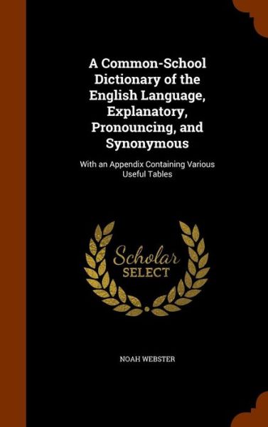 Cover for Noah Webster · A Common-School Dictionary of the English Language, Explanatory, Pronouncing, and Synonymous (Hardcover Book) (2015)