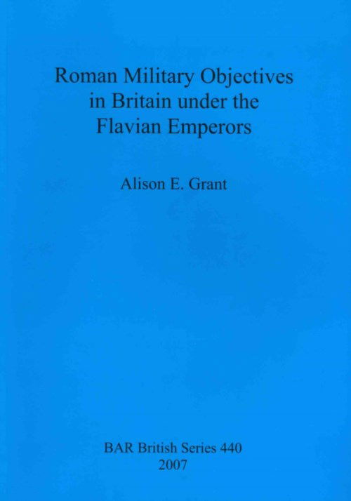 Cover for Alison E. Grant · Roman Military Objectives in Britain Under the Flavian Emperors - British Archaeological Reports British Series (Pocketbok) (2007)