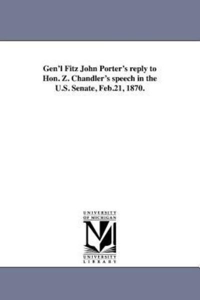 Gen'l Fitz John Porter's Reply to Hon. Z. Chandler's Speech in the U.s. Senate, Feb.21, 1870. - Michigan Historical Reprint Series - Books - Scholarly Publishing Office, University  - 9781418192143 - August 19, 2011