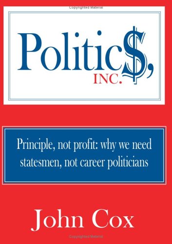 Politics, Inc.: Principle, Not Profit: Why We Need Statesmen, Not Career Politicians - John Cox - Books - AuthorHouse - 9781425936143 - May 16, 2006