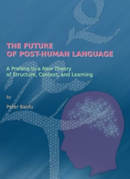 Cover for Baofu, Peter, PhD · The Future of Post-Human Language: A Preface to a New Theory of Structure, Context, and Learning (Innbunden bok) [Unabridged edition] (2009)