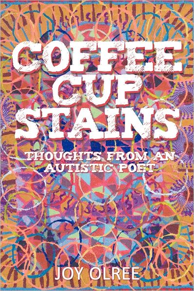 Coffee Cup Stains: Thoughts from an Autistic Poet - Joy Olree - Books - Abbott Press - 9781458200143 - July 27, 2011