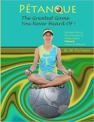 Cover for B W Putman · Petanque: the Greatest Game You Never Heard Of: Beyond Bocce, the Elegant &amp; Intelligent French Game of Boules (Paperback Bog) (2011)