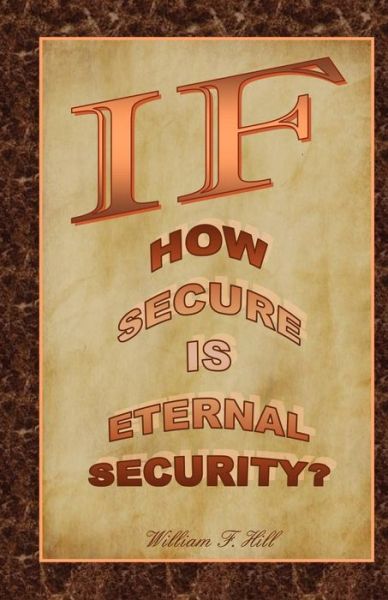 If: How Secure is Eternal Security? - William F Hill - Książki - Createspace - 9781466485143 - 28 października 2011