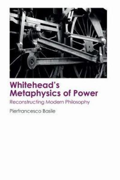 Cover for Pierfrancesco Basile · Whitehead's Metaphysics of Power: Reconstructing Modern Philosophy (Hardcover Book) (2017)