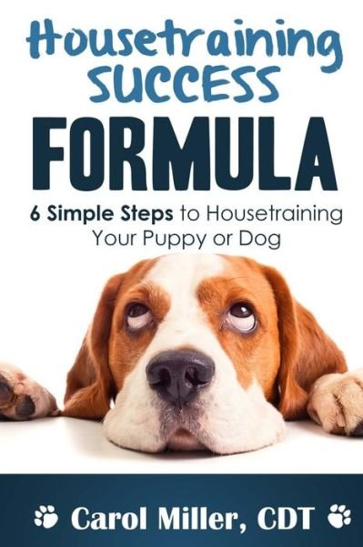 Housetraining Success Formula: 6 Simple Steps to Housetraining Your Puppy or Dog - Carol Miller - Kirjat - Createspace - 9781479214143 - tiistai 28. elokuuta 2012