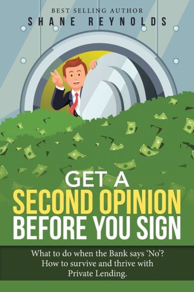 Cover for Shane Reynolds · Get a Second Opinion Before You Sign: What to Do When the Bank Says 'No' ? How to Survive and Thrive with Private Lending. (Paperback Book) (2020)