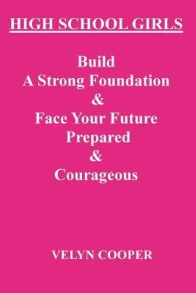 Cover for Velyn Cooper · High School Girls - Build a Strong Foundation &amp; Face Your Future Prepared &amp; Courageous (Paperback Book) (2013)