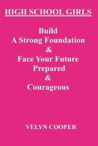High School Girls - Build a Strong Foundation & Face Your Future Prepared & Courageous - Velyn Cooper - Books - Createspace - 9781482788143 - March 28, 2013