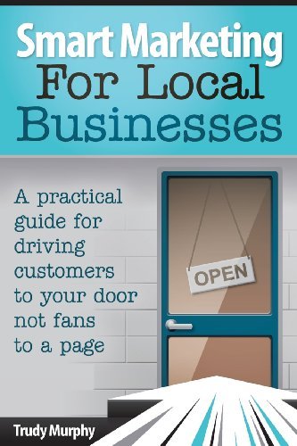 Trudy Murphy · Smart Marketing for Local Businesses: a Practical Guide for Driving Customers to Your Door, Not Fans to a Page. (Paperback Book) (2013)