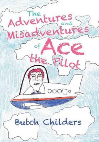 Cover for Butch Childers · The Adventures and Misadventures of Ace the Pilot (Hardcover Book) (2014)