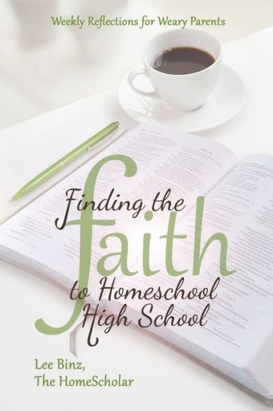 Finding the Faith to Homeschool High School: Weekly Reflections for Weary Parents - Lee Binz - Livros - Createspace Independent Publishing Platf - 9781499720143 - 20 de novembro de 2015
