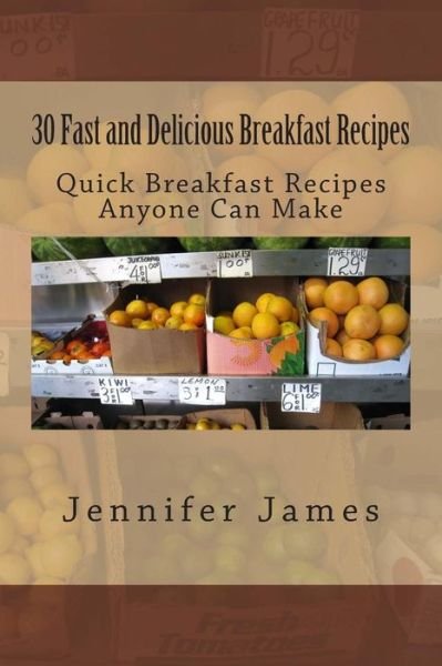 30 Fast and Delicious Breakfast Recipes: Quick Breakfast Recipes Anyone Can Make - Jennifer James - Livros - Createspace - 9781500796143 - 9 de agosto de 2014