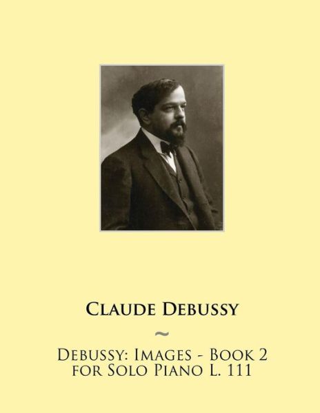 Debussy: Images - Book 2 for Solo Piano L. 111 - Claude Debussy - Książki - Createspace - 9781508547143 - 2 marca 2015