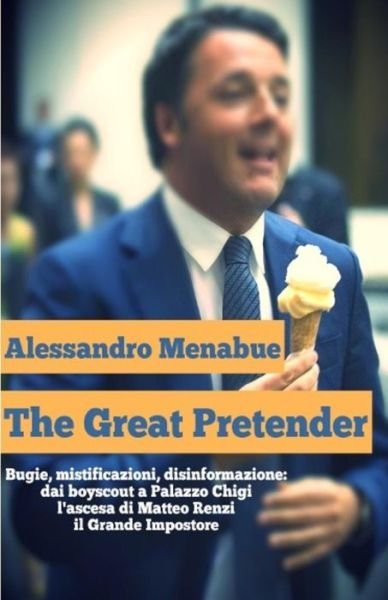 Alessandro Menabue · The Great Pretender : Bugie, mistificazioni, disinformazione. Dai boy scout a Palazzo Chigi : l'ascesa di Matteo Renzi, il Grande Impostore (Paperback Bog) (2015)