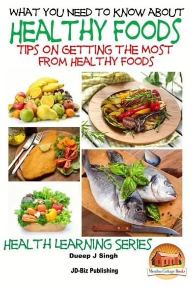 What You Need to Know About Healthy Foods: Tips on Getting the Full Benefits from Healthy Foods - Dueep Jyot Singh - Kirjat - Createspace - 9781517585143 - keskiviikko 30. syyskuuta 2015